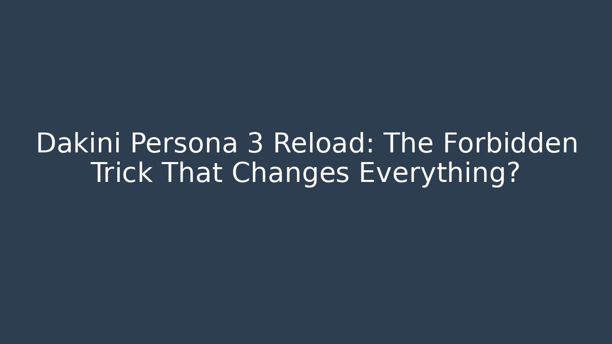 Dakini Persona 3 Reload: The Forbidden Trick That Changes Everything?
