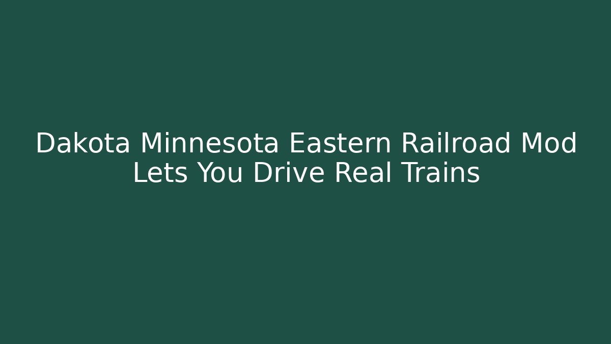 Dakota Minnesota Eastern Railroad Mod Lets You Drive Real Trains