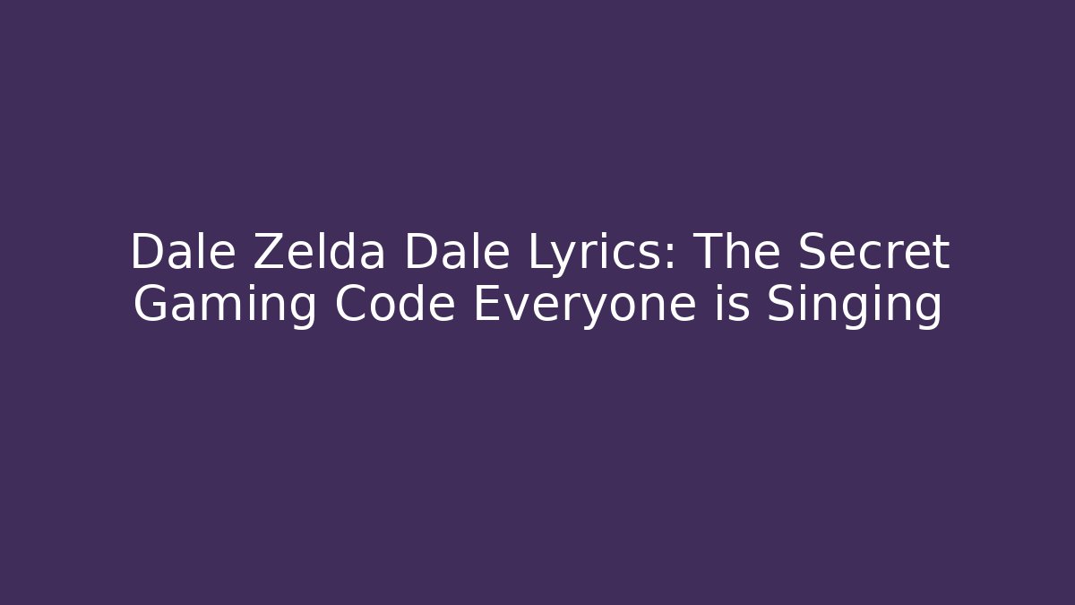 Dale Zelda Dale Lyrics: The Secret Gaming Code Everyone is Singing