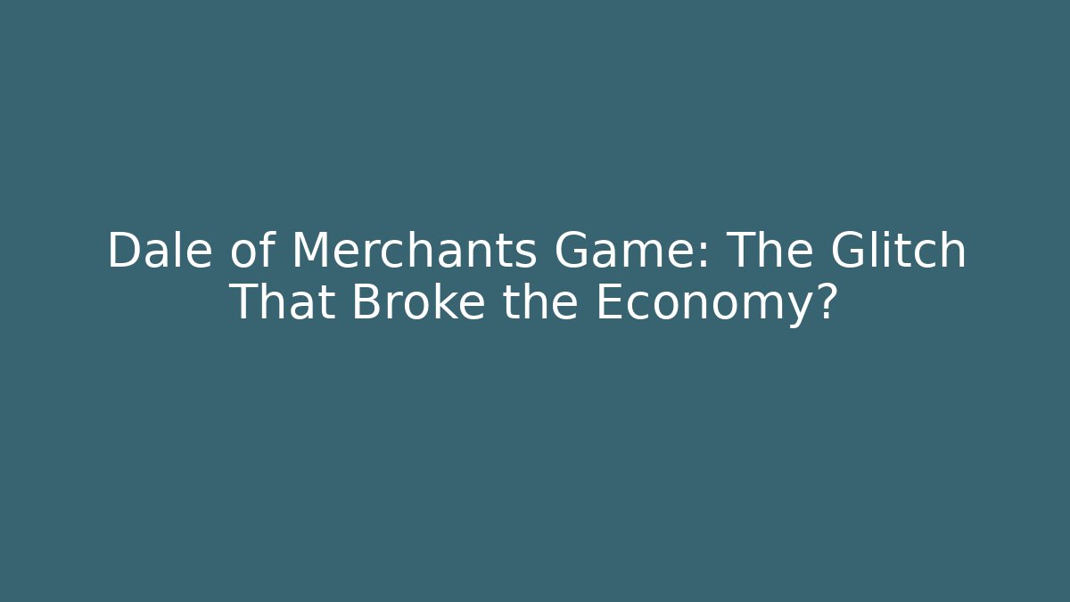 Dale of Merchants Game: The Glitch That Broke the Economy?