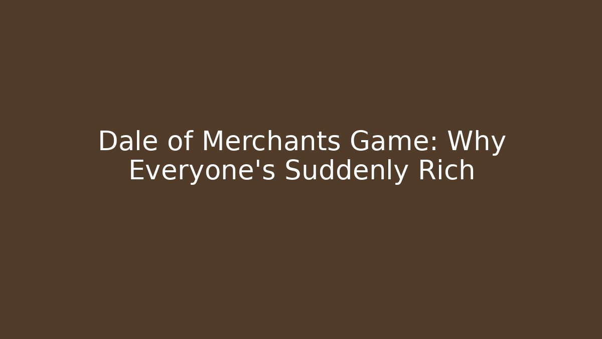 Dale of Merchants Game: Why Everyone's Suddenly Rich