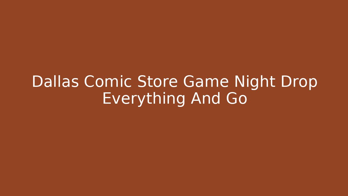 Dallas Comic Store Game Night Drop Everything And Go