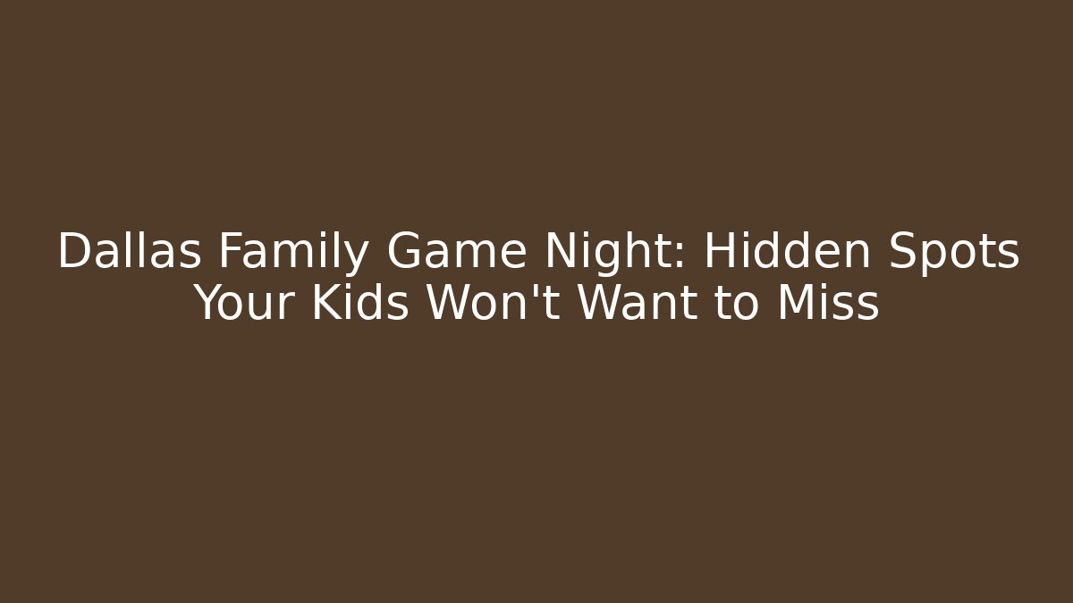 Dallas Family Game Night: Hidden Spots Your Kids Won’t Want to Miss