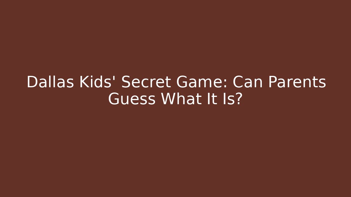 Dallas Kids’ Secret Game: Can Parents Guess What It Is?