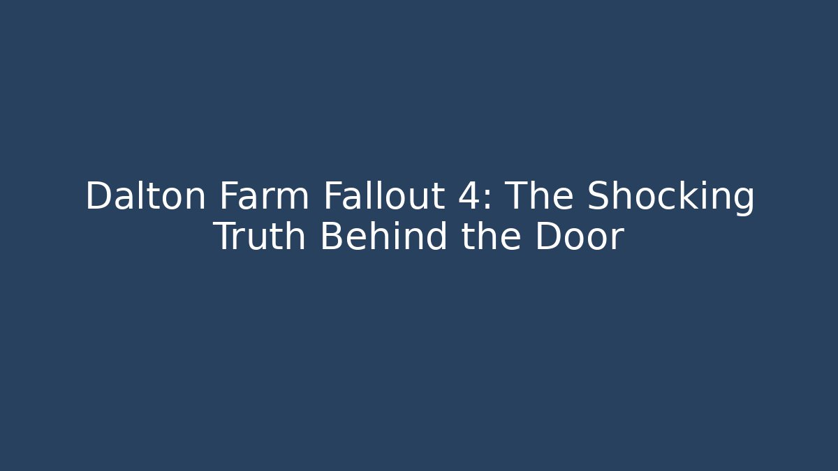 Dalton Farm Fallout 4: The Shocking Truth Behind the Door