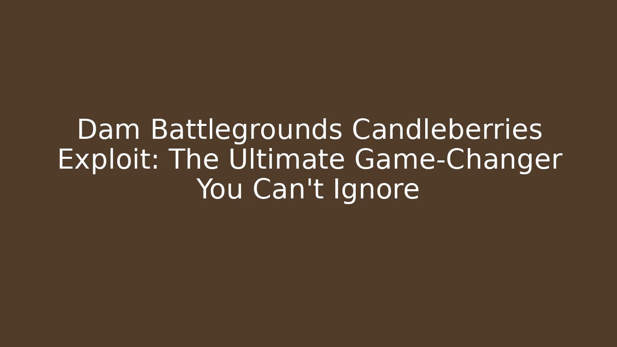 Dam Battlegrounds Candleberries Exploit: The Ultimate Game-Changer You Can't Ignore