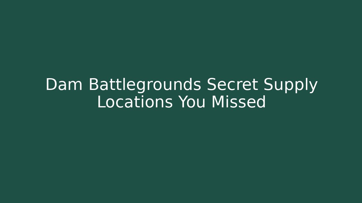Dam Battlegrounds Secret Supply Locations You Missed