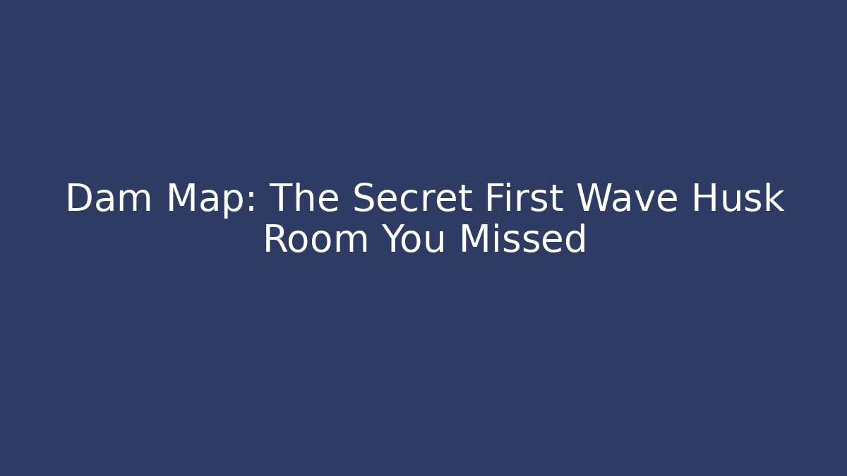 Dam Map: The Secret First Wave Husk Room You Missed