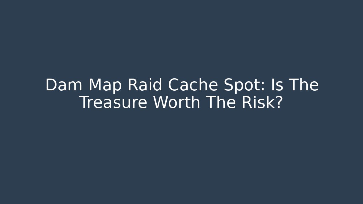 Dam Map Raid Cache Spot: Is The Treasure Worth The Risk?