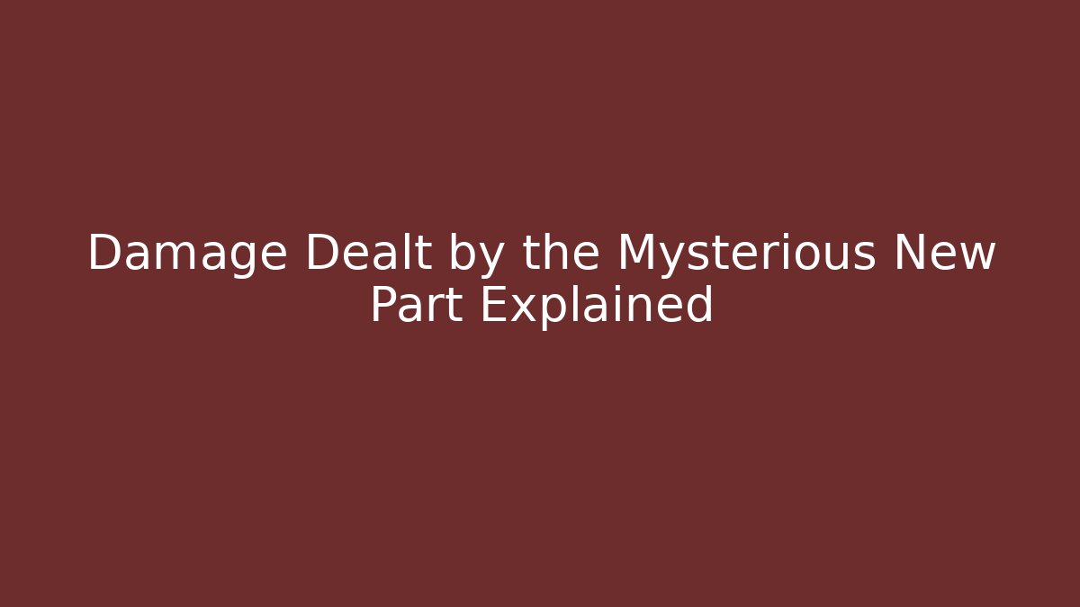 Damage Dealt by the Mysterious New Part Explained