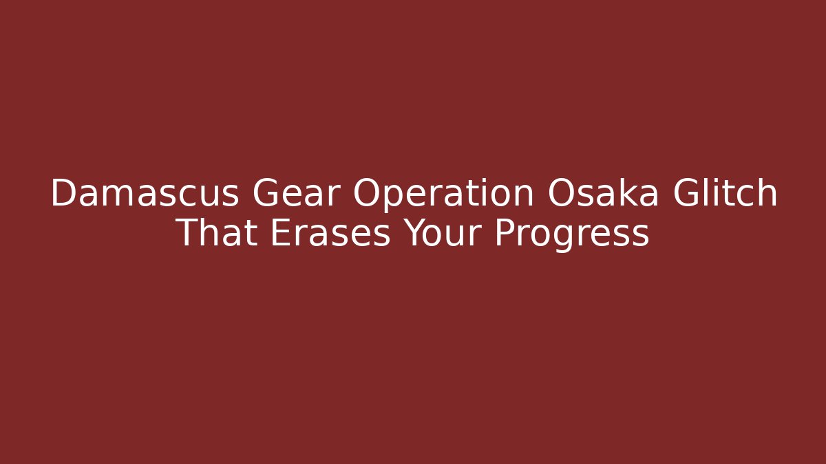 Damascus Gear Operation Osaka Glitch That Erases Your Progress - Critter Realm
