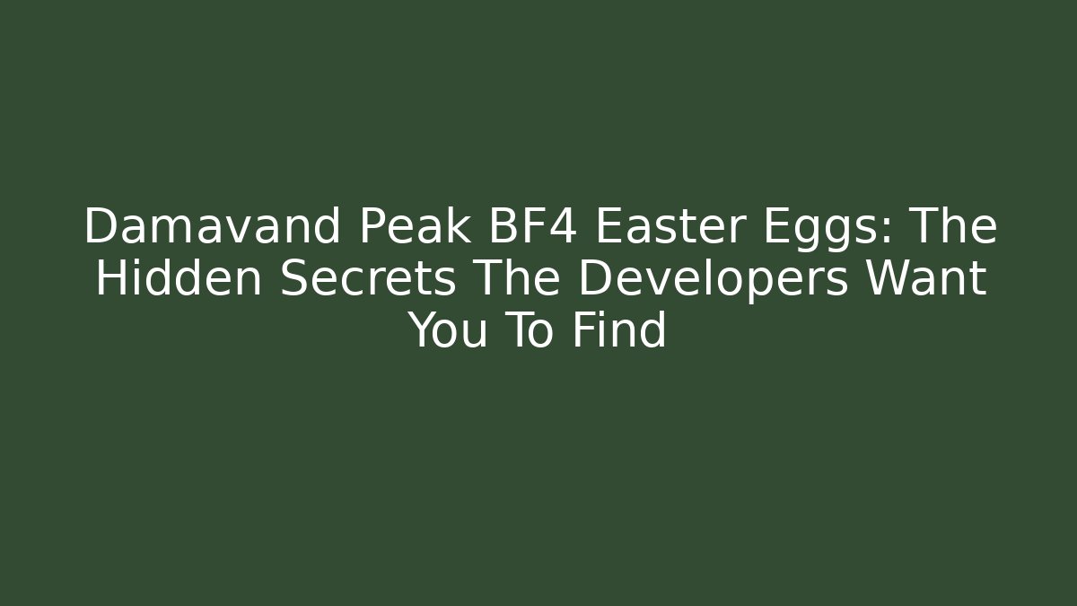 Damavand Peak BF4 Easter Eggs: The Hidden Secrets The Developers Want You To Find