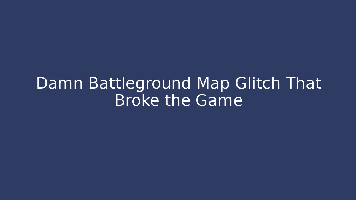 Damn Battleground Map Glitch That Broke the Game