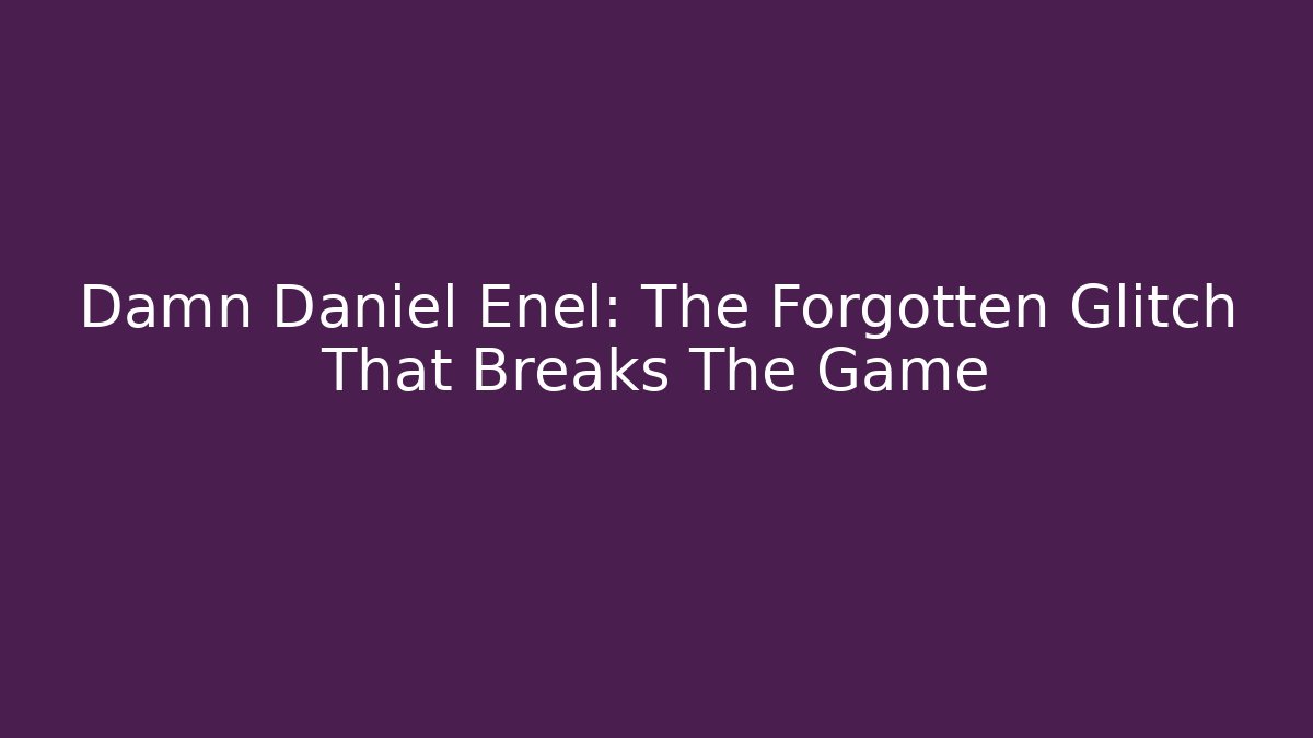 Damn Daniel Enel: The Forgotten Glitch That Breaks The Game