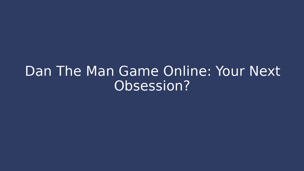 Dan The Man Game Online: Your Next Obsession?