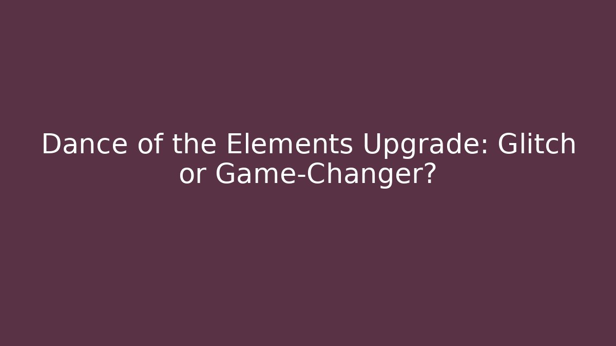 Dance of the Elements Upgrade: Glitch or Game-Changer? - Critter Realm