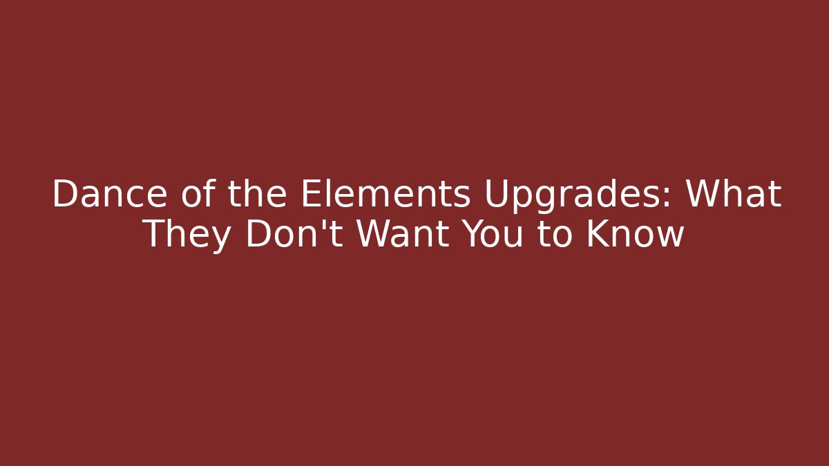 Dance of the Elements Upgrades: What They Don't Want You to Know