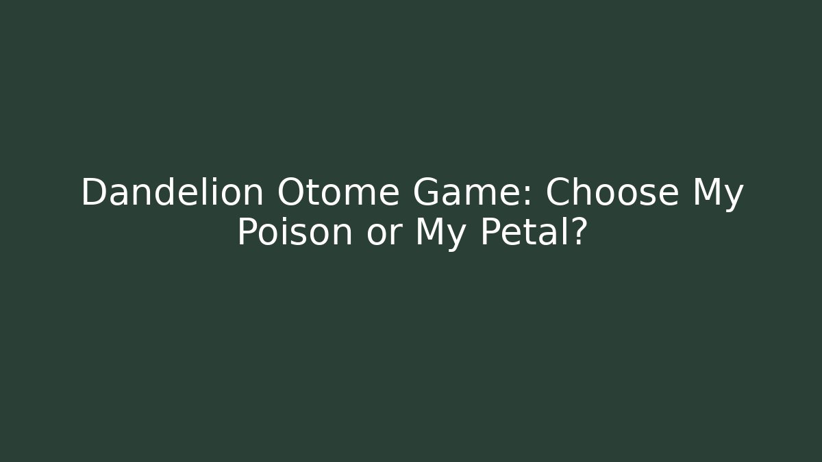 Dandelion Otome Game: Choose My Poison or My Petal?