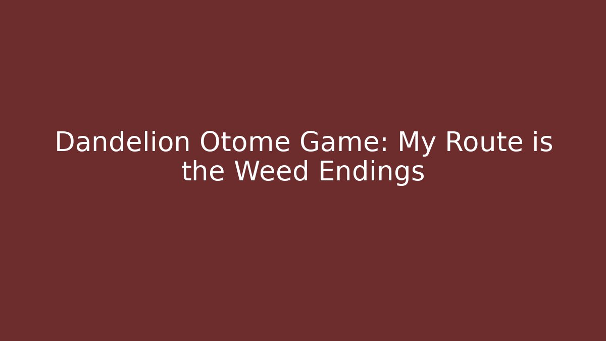 Dandelion Otome Game: My Route is the Weed Endings