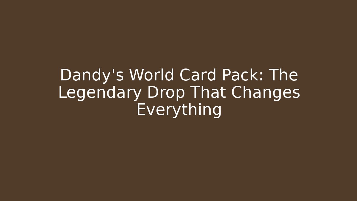 Dandy's World Card Pack: The Legendary Drop That Changes Everything