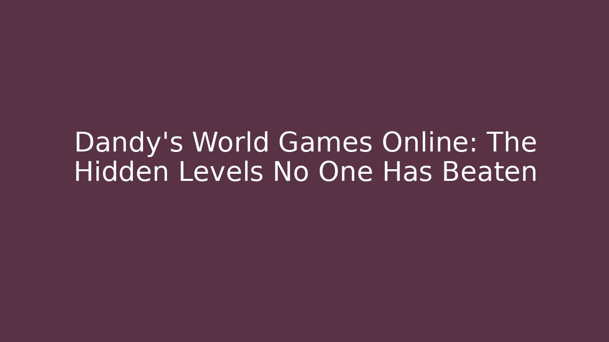 Dandy's World Games Online: The Hidden Levels No One Has Beaten