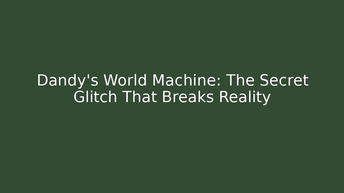 Dandy's World Machine: The Secret Glitch That Breaks Reality