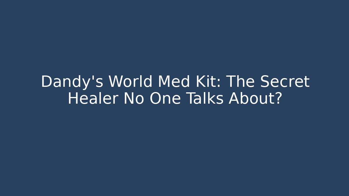 Dandy's World Med Kit: The Secret Healer No One Talks About?