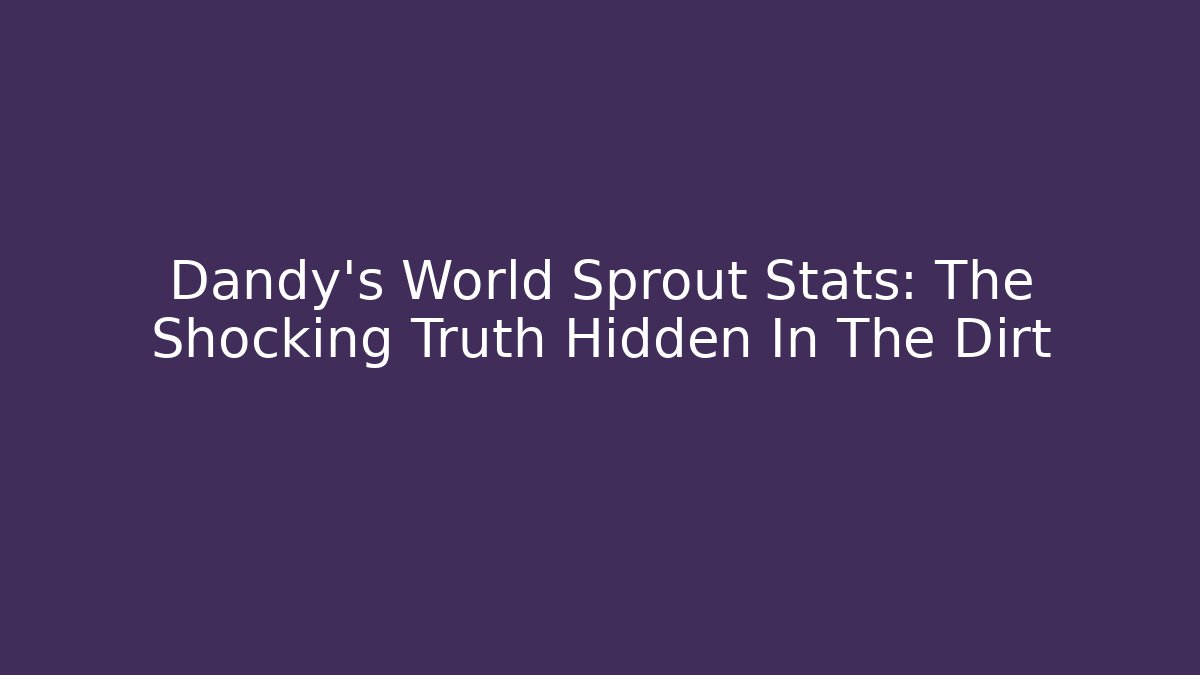 Dandy's World Sprout Stats: The Shocking Truth Hidden In The Dirt