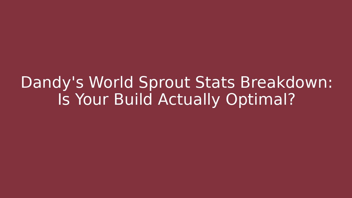 Dandy's World Sprout Stats Breakdown: Is Your Build Actually Optimal? - Critter Realm