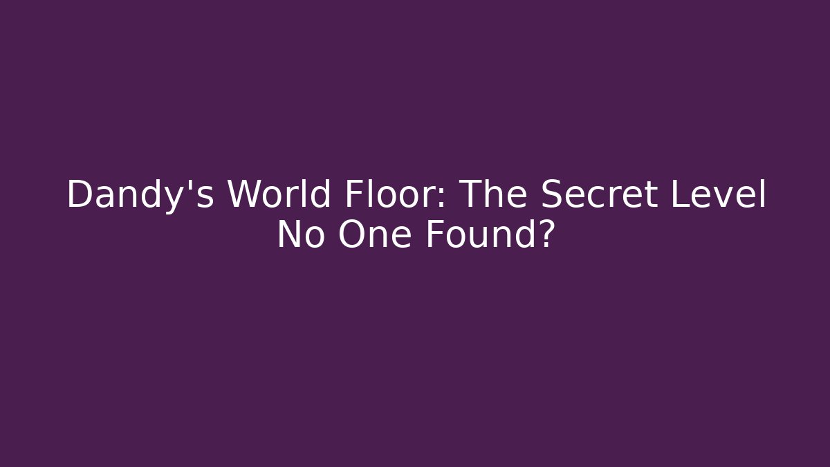 Dandy’s World Floor: The Secret Level No One Found?