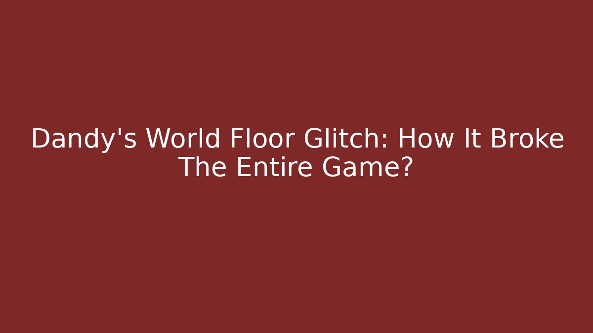 Dandy’s World Floor Glitch: How It Broke The Entire Game?