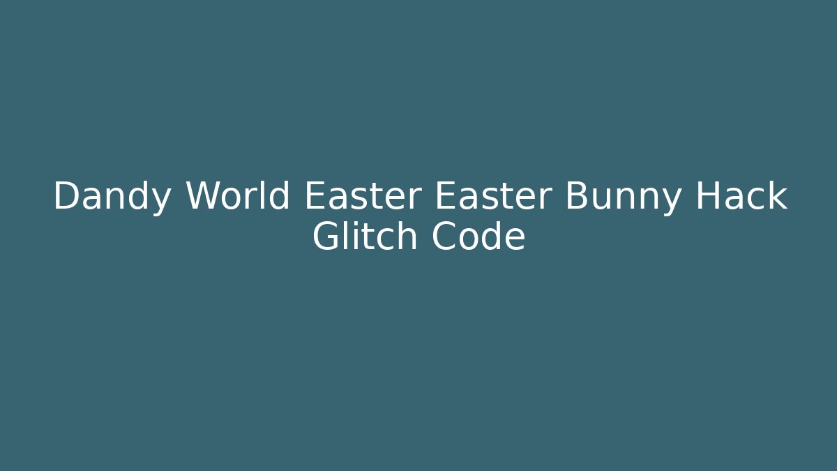 Dandy World Easter Easter Bunny Hack Glitch Code