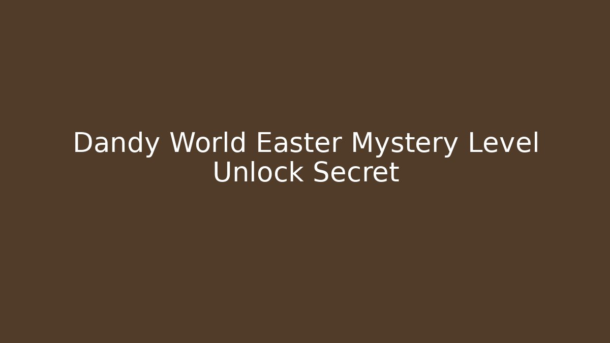 Dandy World Easter Mystery Level Unlock Secret