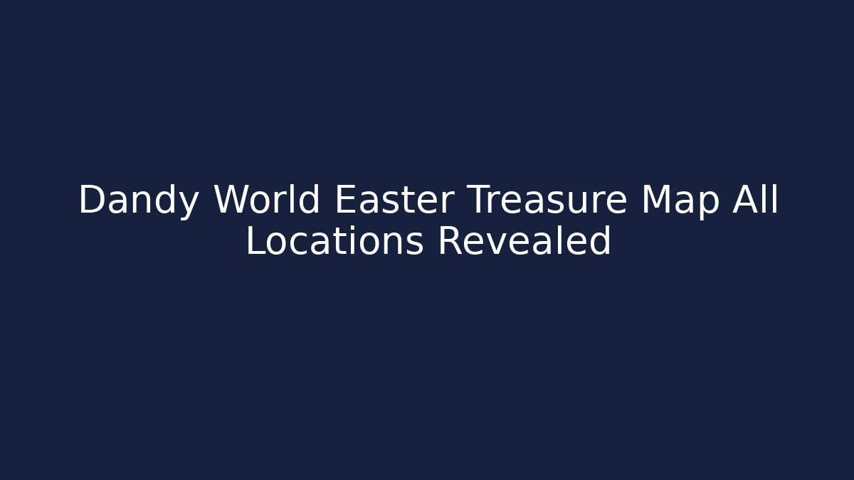 Dandy World Easter Treasure Map All Locations Revealed