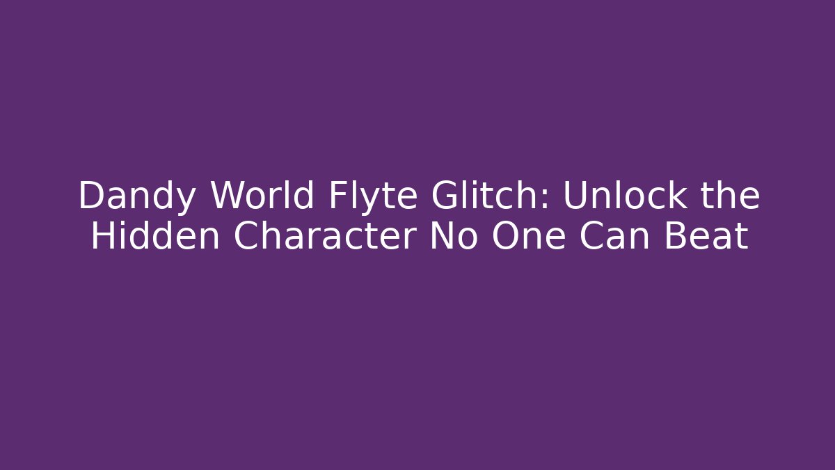 Dandy World Flyte Glitch: Unlock the Hidden Character No One Can Beat