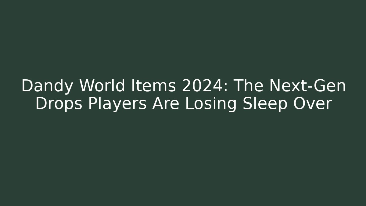 Dandy World Items 2024: The Next-Gen Drops Players Are Losing Sleep Over - Critter Realm