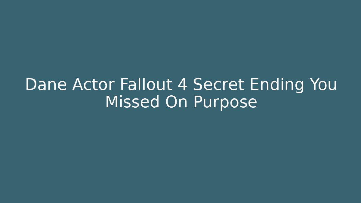 Dane Actor Fallout 4 Secret Ending You Missed On Purpose