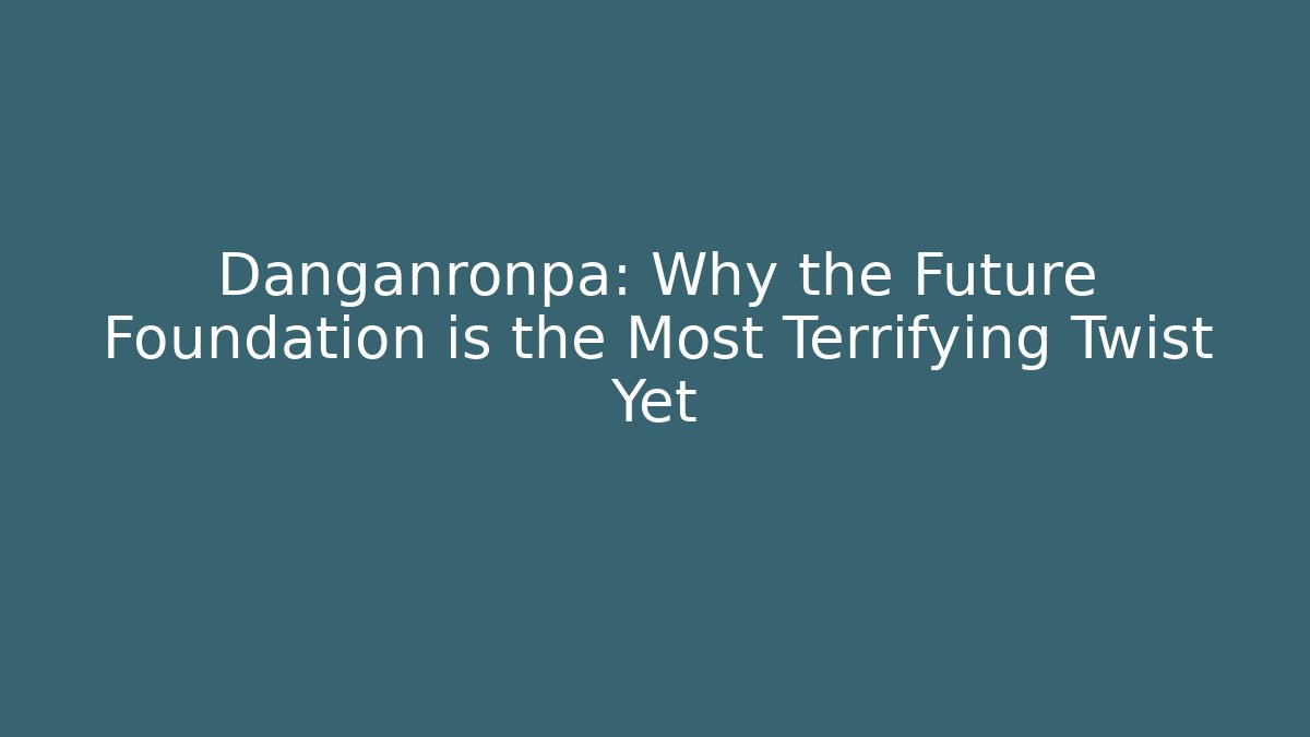 Danganronpa: Why the Future Foundation is the Most Terrifying Twist Yet