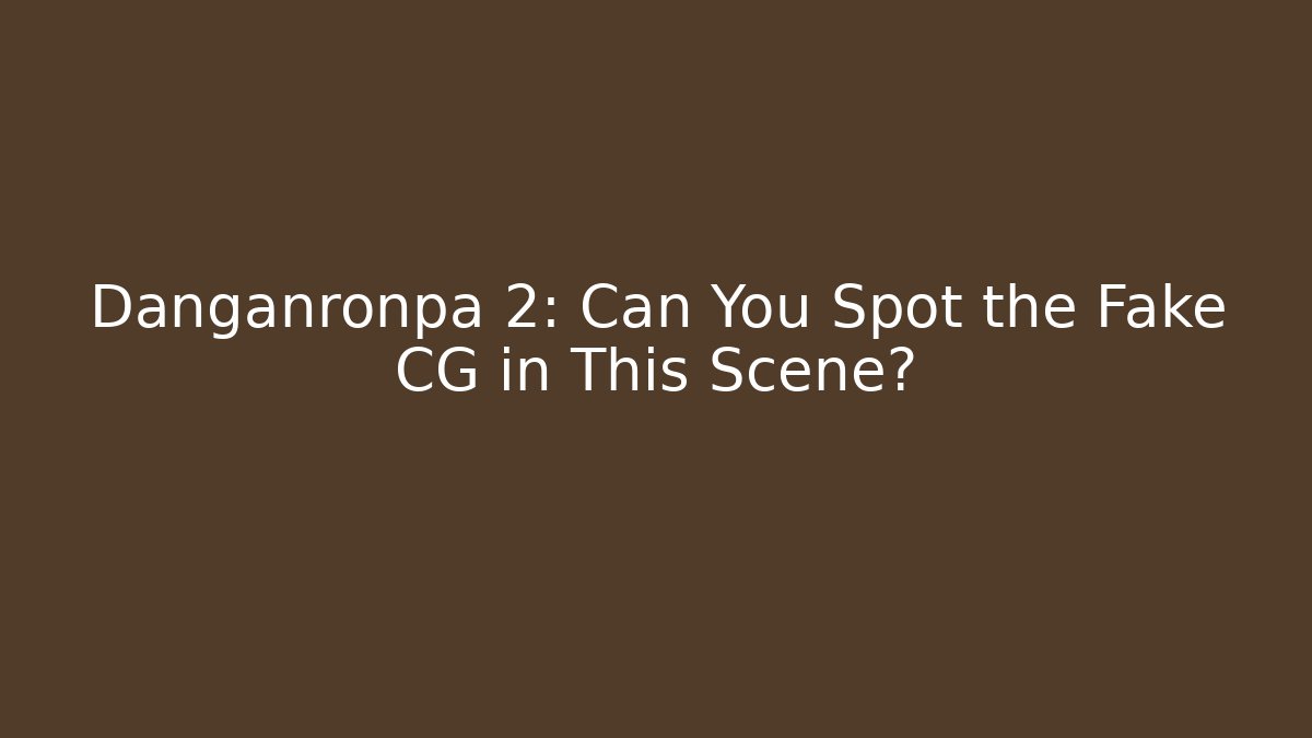 Danganronpa 2: Can You Spot the Fake CG in This Scene?
