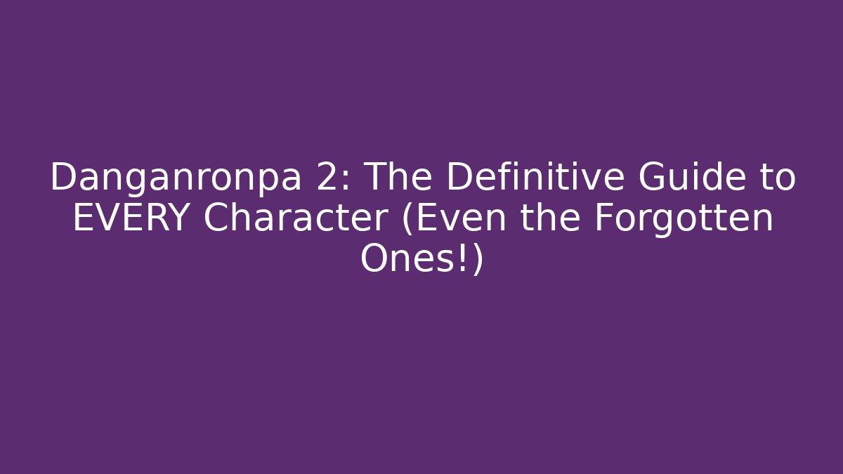 Danganronpa 2: The Definitive Guide to EVERY Character (Even the Forgotten Ones!)