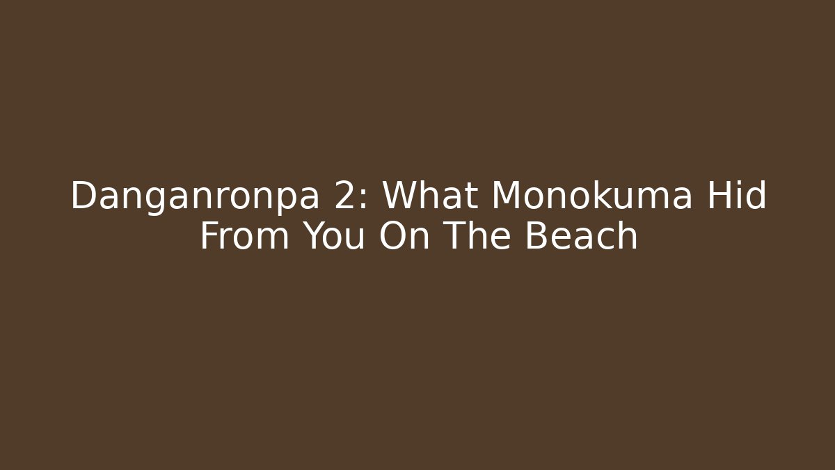 Danganronpa 2: What Monokuma Hid From You On The Beach