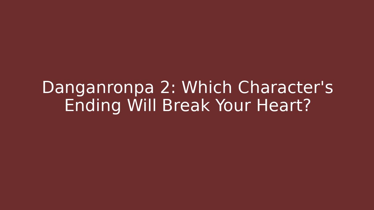Danganronpa 2: Which Character's Ending Will Break Your Heart?