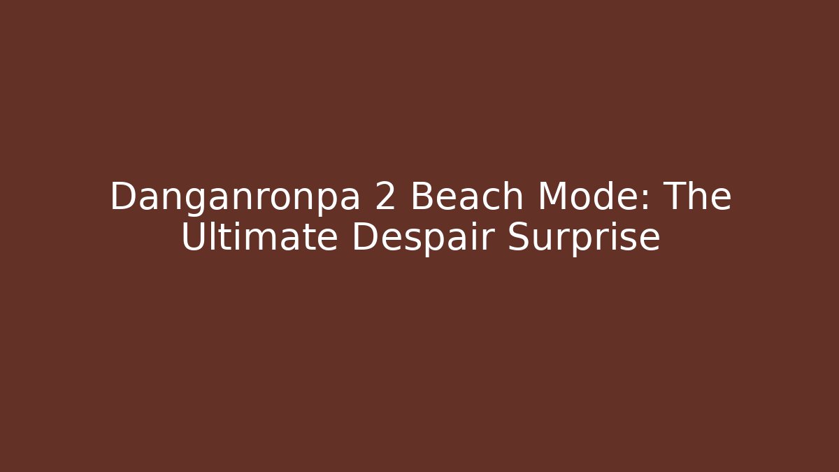 Danganronpa 2 Beach Mode: The Ultimate Despair Surprise