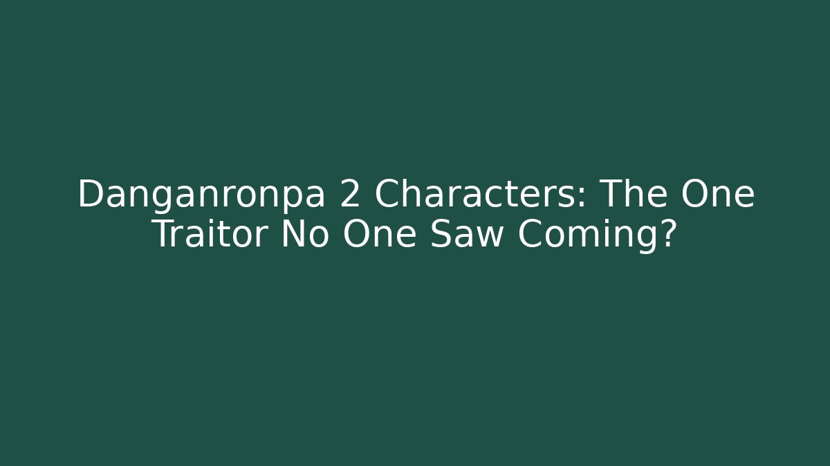 Danganronpa 2 Characters: The One Traitor No One Saw Coming?