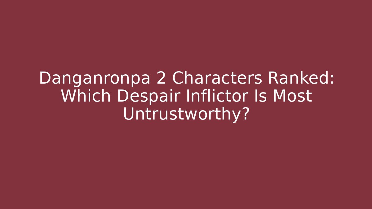 Danganronpa 2 Characters Ranked: Which Despair Inflictor Is Most Untrustworthy?