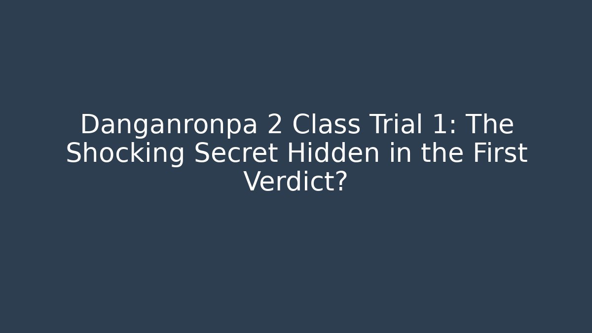 Danganronpa 2 Class Trial 1: The Shocking Secret Hidden in the First Verdict?