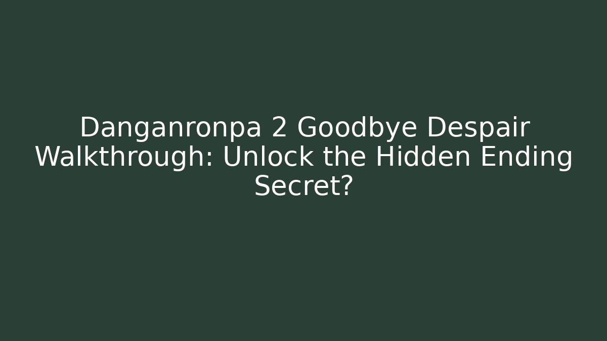 Danganronpa 2 Goodbye Despair Walkthrough: Unlock the Hidden Ending Secret?