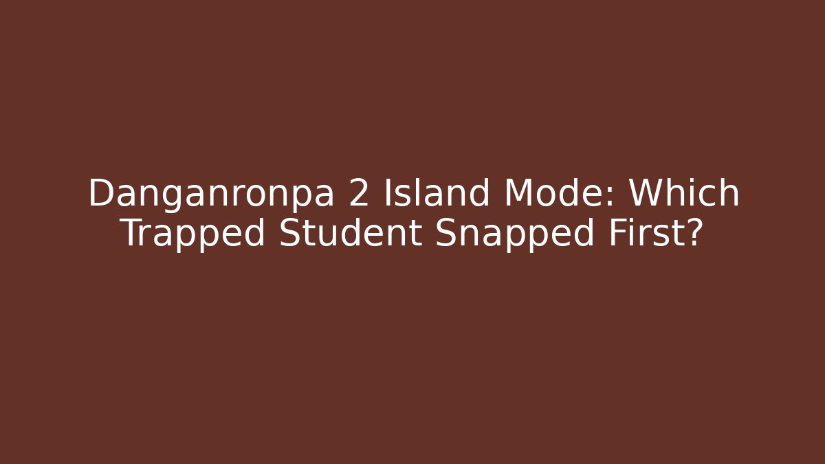 Danganronpa 2 Island Mode: Which Trapped Student Snapped First?