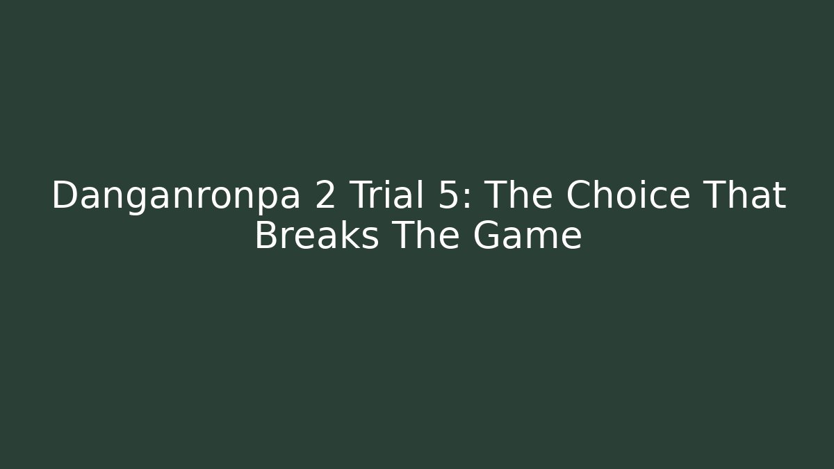 Danganronpa 2 Trial 5: The Choice That Breaks The Game