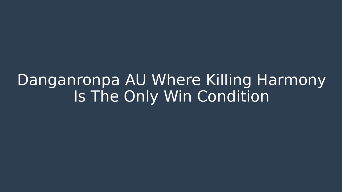 Danganronpa AU Where Killing Harmony Is The Only Win Condition
